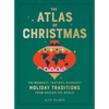 The Atlas of Christmas: The Merriest, Tastiest, Quirkiest Holiday Traditions from Around the World - Hardcover