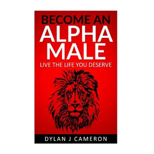 Alpha Male: How to become more confident, successful, attract women and live the life you deserve. - Paperback