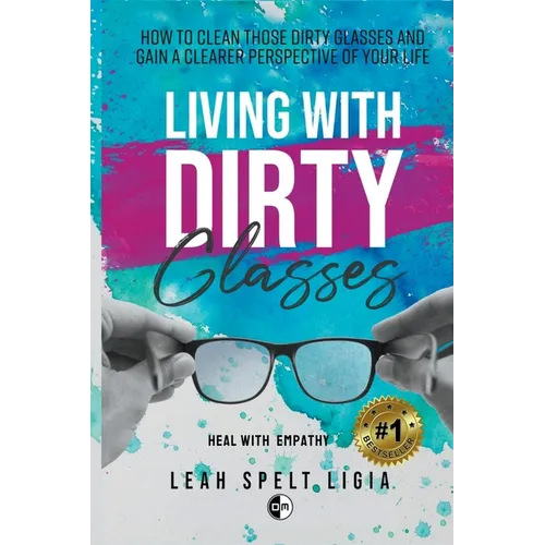 Living With Dirty Glasses: How to Clean those Dirty Glasses and Gain a Clearer Perspective on your Life - Paperback