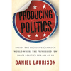 Producing Politics: Inside the Exclusive Campaign World Where the Privileged Few Shape Politics for All of Us - Paperback