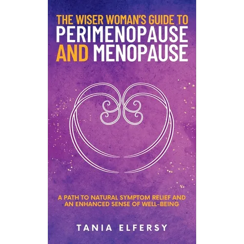 The Wiser Woman's Guide to Perimenopause and Menopause: A path to natural symptom relief and an enhanced sense of well-being - Hardcover