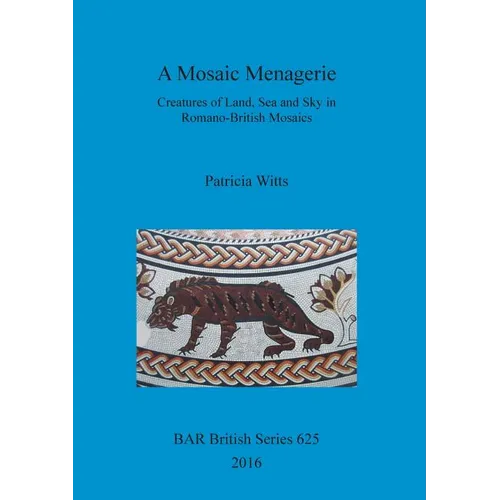 A Mosaic Menagerie: Creatures of Land, Sea and Sky in Romano-British Mosaics - Paperback
