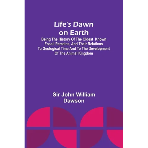 Life's Dawn on Earth: Being the history of the oldest known fossil remains, and their relations to geological time and to the development of - Paperback