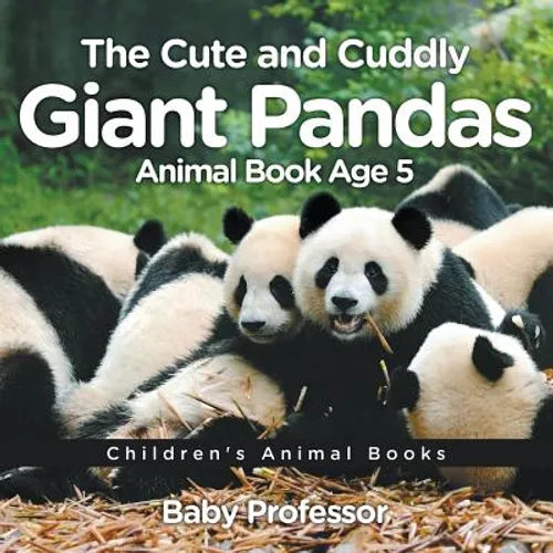 The Cute and Cuddly Giant Pandas - Animal Book Age 5 Children's Animal Books - Paperback