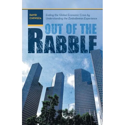 Out of the Rabble: Ending the Global Economic Crisis by Understanding the Zimbabwean Experience - Paperback