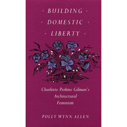 Building Domestic Liberty: Charlotte Perkins Gilman's Architectural Feminism - Paperback