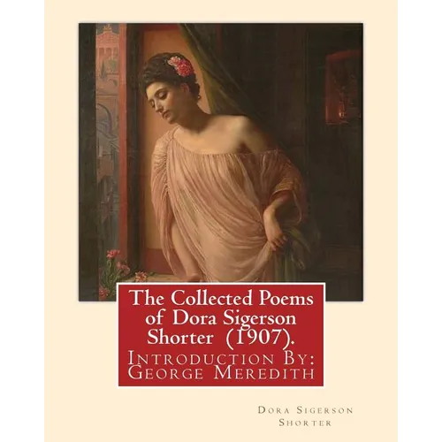 The Collected Poems of Dora Sigerson Shorter (1907). By: Dora Sigerson Shorter: Introduction By: George Meredith (12 February 1828 - 18 May 1909) was - Paperback