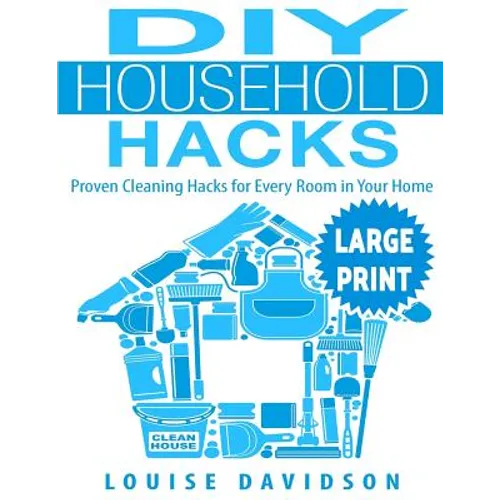 DIY Household Hacks ***Large Print Edition***: Proven Cleaning Hacks for Every Room in Your Home: Easy DIY All Natural Cleaning Product - Paperback