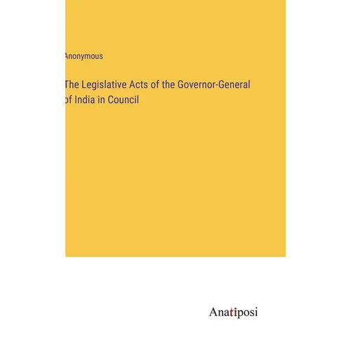The Legislative Acts of the Governor-General of India in Council - Hardcover