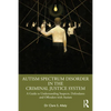 Autism Spectrum Disorder in the Criminal Justice System: A Guide to Understanding Suspects, Defendants and Offenders with Autism - Paperback
