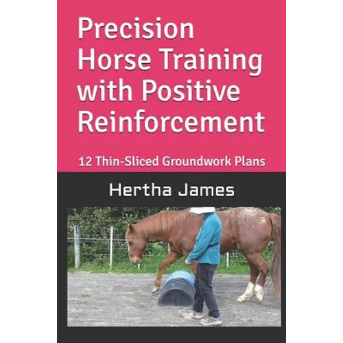 Precision Horse Training with Positive Reinforcement: 12 Thin-Sliced Groundwork Plans - Paperback