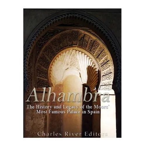 Alhambra: The History and Legacy of the Moors' Most Famous Palace in Spain - Paperback
