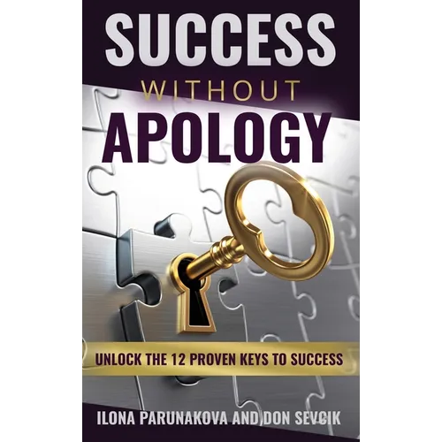 Success Without Apology: Unlock The 12 Proven Keys To Success - Hardcover