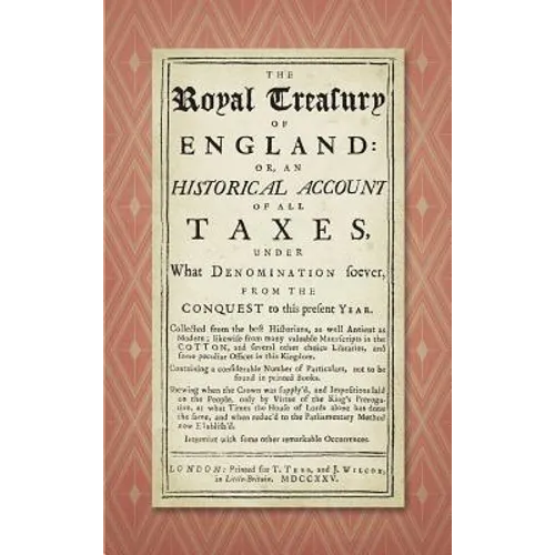 The Royal Treasury of England. Or, An Historical Account of All Taxes, Under What Denomination Soever, From the Conquest to this Present Year (1725) - Hardcover