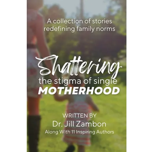 Shattering the Stigma of Single Motherhood: A Collection of Stories Redefining Family Norms - Paperback