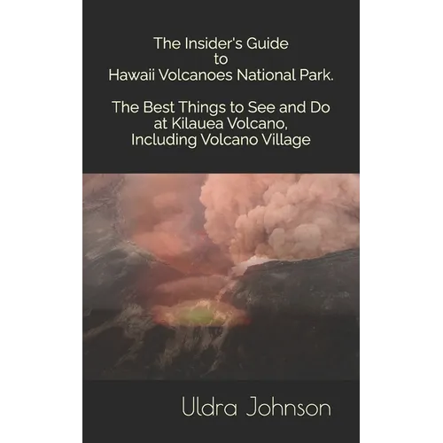 The Insider's Guide to Hawaii Volcanoes National Park, The Best Things to See and Do at Kilauea Volcano, including Volcano Village - Paperback