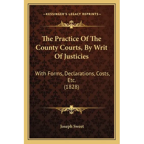 The Practice Of The County Courts, By Writ Of Justicies: With Forms, Declarations, Costs, Etc. (1828) - Paperback