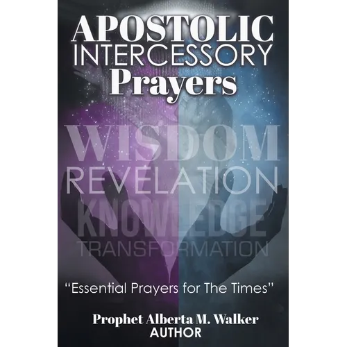 Apostolic Intercessory Prayers: WISDOM REVELATION, KNOWLEDGE, TRANSFORMATION "Essential Prayers for The Times" - Paperback