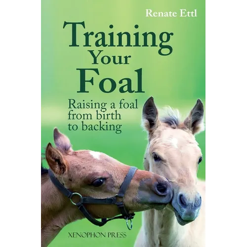 Training Your Foal: Raising a Foal from Birth to Backing by Renate Ettl - Hardcover