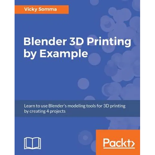 Blender 3D Printing by Example: Learn to use Blender's modeling tools for 3D printing by creating 4 projects - Paperback