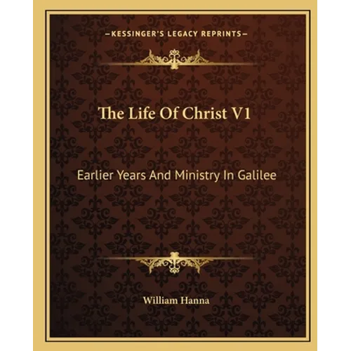 The Life Of Christ V1: Earlier Years And Ministry In Galilee - Paperback