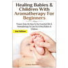 Healing Babies and Children with Aromatherapy for Beginners: Proven Steps on How to Use Essential Oils and Aromatherapy to Care for Babies and Childre - Paperback