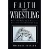 Faith and Wrestling: How the Role of a Wrestler Mirrors the Christian Life - Paperback