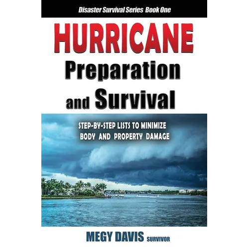 Hurricane Preparedness and Survival: Step-by-Step Lists to Minimize Body and Property Damage - Paperback