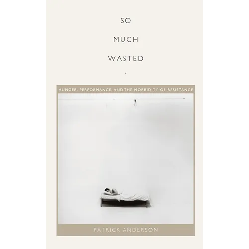 So Much Wasted: Hunger, Performance, and the Morbidity of Resistance - Paperback