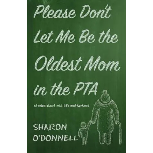 Please Don't Let Me Be the Oldest Mom in the PTA: Stories about mid-life motherhood - Paperback
