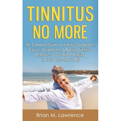 Tinnitus No More: The Complete Guide On Tinnitus Symptoms, Causes, Treatments, & Natural Tinnitus Remedies to Get Rid of Ringing in Ears Once and for - Paperback