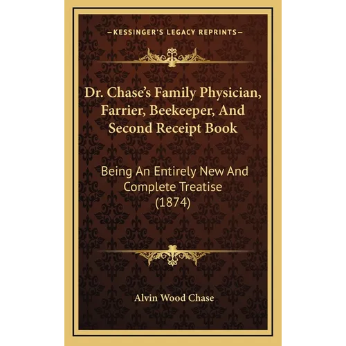Dr. Chase's Family Physician, Farrier, Beekeeper, And Second Receipt Book: Being An Entirely New And Complete Treatise (1874) - Hardcover