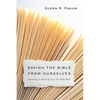 Saving the Bible from Ourselves: Learning to Read and Live the Bible Well - Paperback