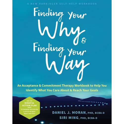 Finding Your Why and Finding Your Way: An Acceptance and Commitment Therapy Workbook to Help You Identify What You Care about and Reach Your Goals - Paperback