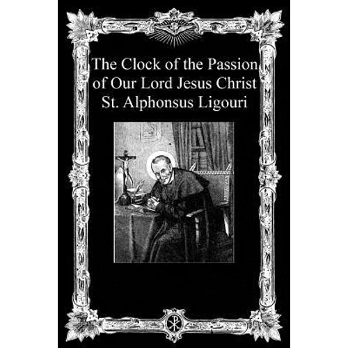 The Clock of the Passion of Our Lord Jesus Christ: With Considerations on the Passion - Paperback