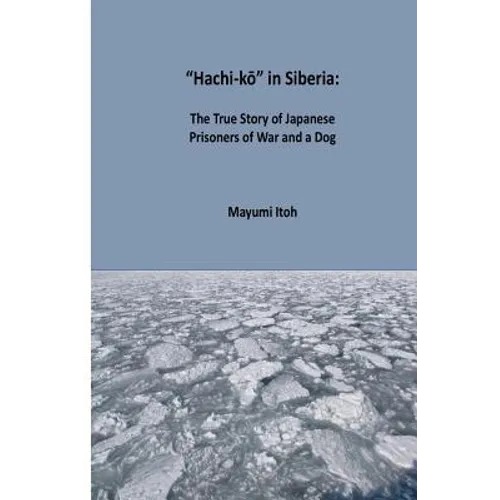 Hachi-kō in Siberia: The True Story of Japanese Prisoners of War and a Dog - Paperback