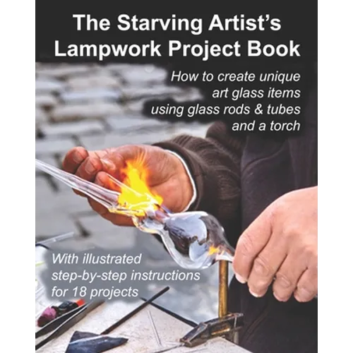 The Starving Artist's Lampwork Project Book: How to create unique art glass items using glass rods & tubes and a torch - Paperback