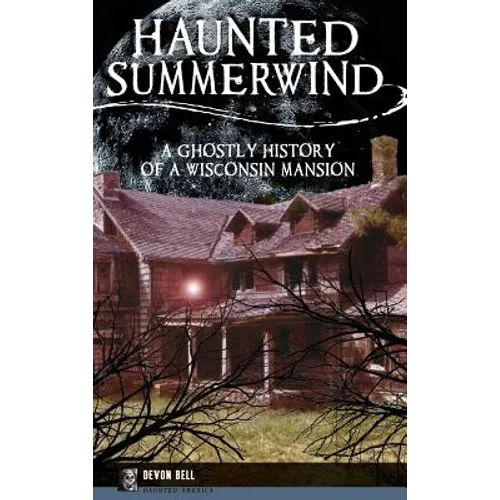 Haunted Summerwind: A Ghostly History of a Wisconsin Mansion - Hardcover