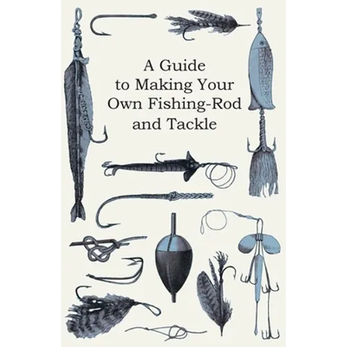 A Guide to Making Your Own Fishing-Rod and Tackle - Paperback