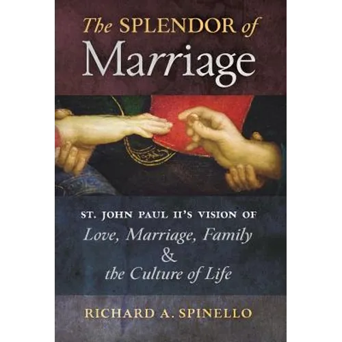 The Splendor of Marriage: St. John Paul II's Vision of Love, Marriage, Family, and the Culture of Life - Hardcover