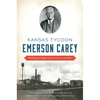 Kansas Tycoon Emerson Carey: Building an Empire from Coal, Ice and Salt - Paperback