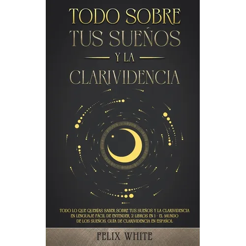 Todo Sobre tus Sueños y la Clarividencia: Todo lo que Querías Saber Sobre tus Sueños y la Clarividencia en Lenguaje Fácil de Entender. 2 Libros en 1 - - Paperback
