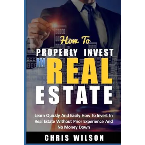 How To Invest In Real Estate: Learn quickly and easily how to invest in real estate without prior experience and no money down - Paperback