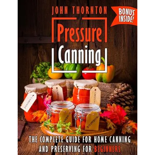 Pressure Canning: The Complete Guide for Home Canning and Preserving for Beginners - Paperback
