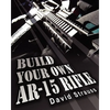 Build Your Own AR-15 Rifle: In Less Than 3 Hours You Too, Can Build Your Own Fully Customized AR-15 Rifle From Scratch...Even If You Have Never To - Paperback