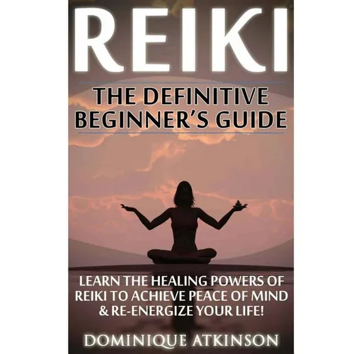 Reiki: The Definitive Beginner's Guide: Learn the Healing Powers of Reiki to Re-Energize your Life & Achieve Peace of Mind. Reiki, Reiki Healing, Yoga - Paperback