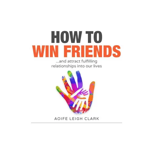 How To Win Friends: ...and attract fulfilling relationships into our lives - Paperback