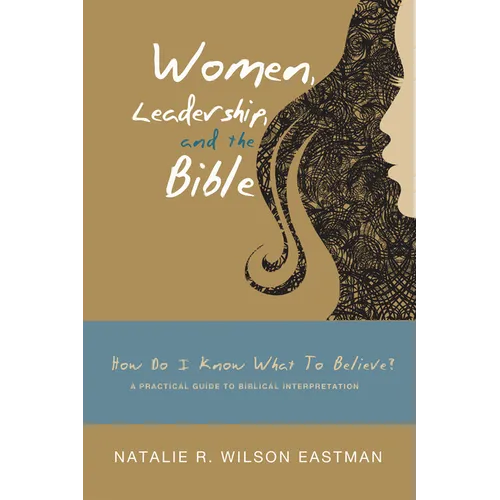 Women, Leadership, and the Bible: How Do I Know What to Believe? a Practical Guide to Biblical Interpretation - Paperback