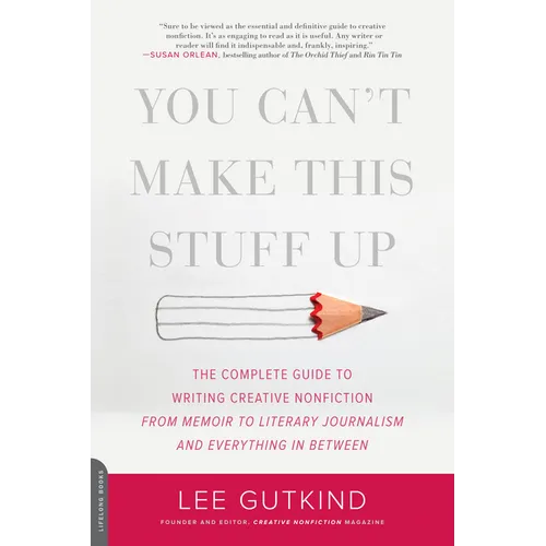 You Can't Make This Stuff Up: The Complete Guide to Writing Creative Nonfiction -- From Memoir to Literary Journalism and Everything in Between - Paperback
