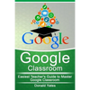 Google Classroom: Easiest Teacher's Guide to Master Google Classroom - Paperback